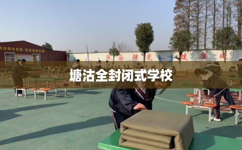 塘沽全封闭式学校 塘沽全封闭式学校
