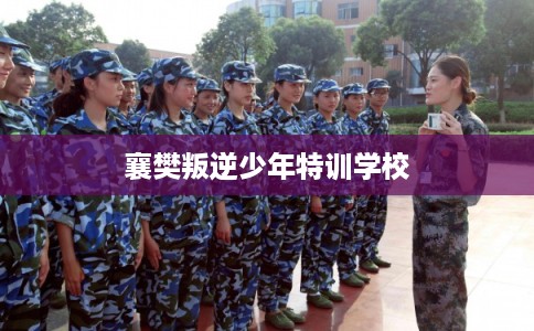 襄樊叛逆少年特训学校