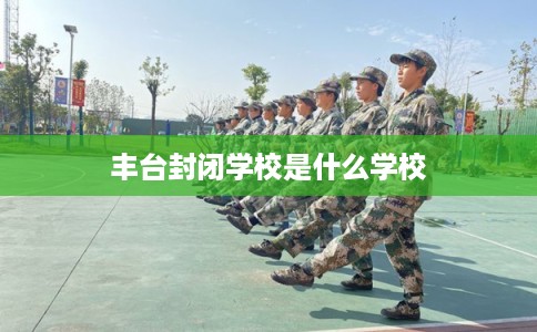 丰台封闭学校是什么学校