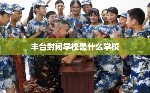 丰台封闭学校是什么学校