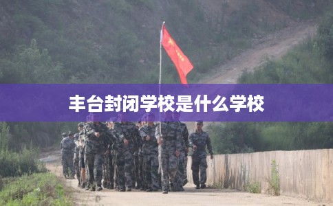 丰台封闭学校是什么学校