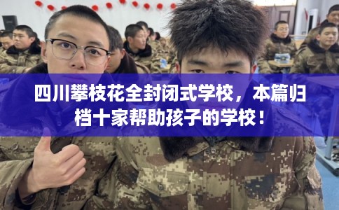四川攀枝花全封闭式学校，本篇归档十家帮助孩子的学校！