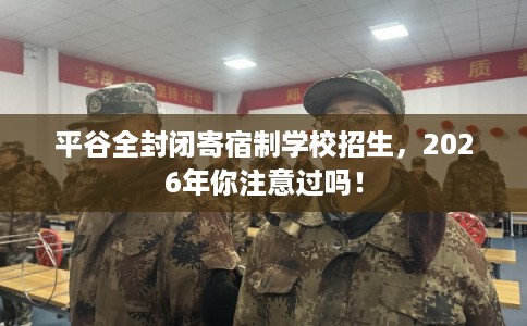 平谷全封闭寄宿制学校招生，2026年你注意过吗！