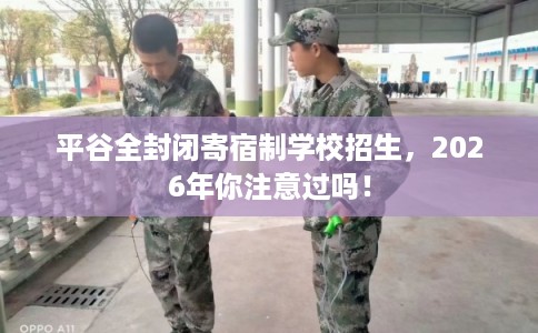 平谷全封闭寄宿制学校招生，2026年你注意过吗！