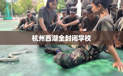 杭州西湖全封闭学校 杭州西湖全封闭学校