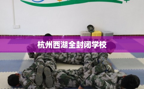 杭州西湖全封闭学校 杭州西湖全封闭学校