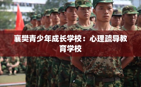 襄樊青少年成长学校:心理疏导教育学校 襄樊青少年成长学校:心理疏导教育学校