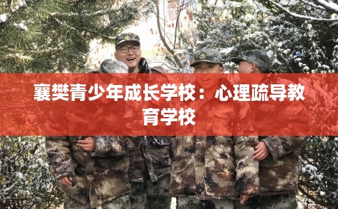 襄樊青少年成长学校:心理疏导教育学校 襄樊青少年成长学校:心理疏导教育学校