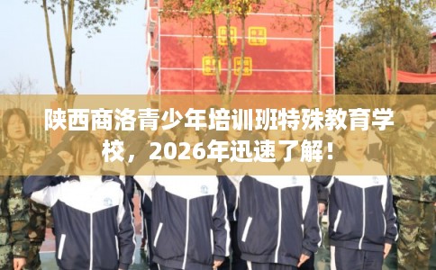 陕西商洛青少年培训班特殊教育学校，2026年迅速了解！
