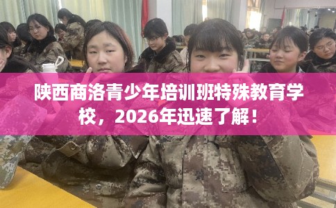 陕西商洛青少年培训班特殊教育学校，2026年迅速了解！