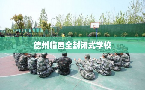 德州临邑全封闭式学校