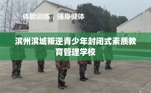 滨州滨城叛逆青少年封闭式素质教育管理学校