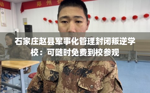 石家庄赵县军事化管理封闭叛逆学校：可随时免费到校参观