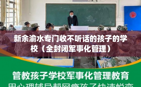 新余渝水专门收不听话的孩子的学校（全封闭军事化管理）