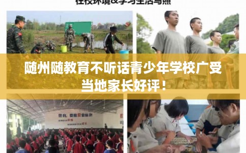 随州随教育不听话青少年学校广受当地家长好评！