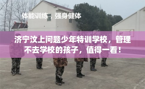济宁汶上问题少年特训学校,管理不去学校的孩子,值得一看! 济宁汶上问题少年特训学校,管理不去学校的孩子,值得一看!
