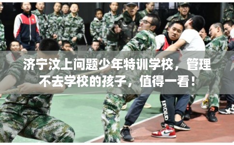 济宁汶上问题少年特训学校,管理不去学校的孩子,值得一看! 济宁汶上问题少年特训学校,管理不去学校的孩子,值得一看!