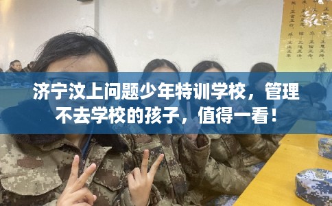 济宁汶上问题少年特训学校，管理不去学校的孩子，值得一看！