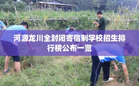 河源龙川全封闭寄宿制学校招生排行榜公布一览 河源龙川全封闭寄宿制学校招生排行榜公布一览