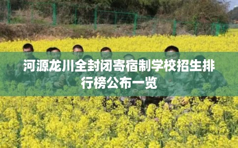 河源龙川全封闭寄宿制学校招生排行榜公布一览 河源龙川全封闭寄宿制学校招生排行榜公布一览