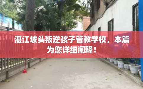 湛江坡头叛逆孩子管教学校，本篇为您详细阐释！