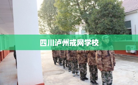 四川泸州戒网学校
