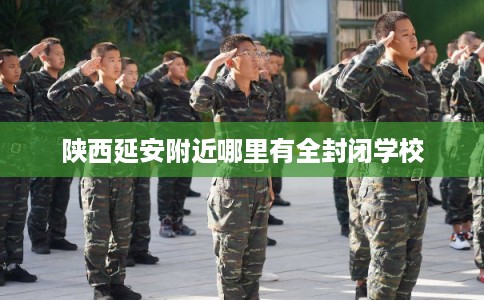 陕西延安附近哪里有全封闭学校