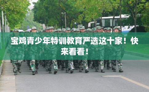宝鸡青少年特训教育严选这十家！快来看看！