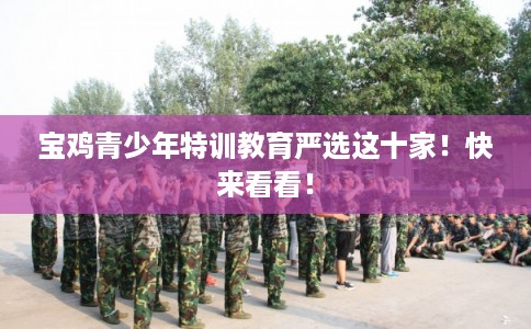 宝鸡青少年特训教育严选这十家！快来看看！
