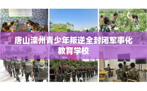 唐山滦州青少年叛逆全封闭军事化教育学校