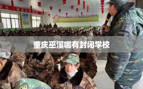 重庆巫溪哪有封闭学校