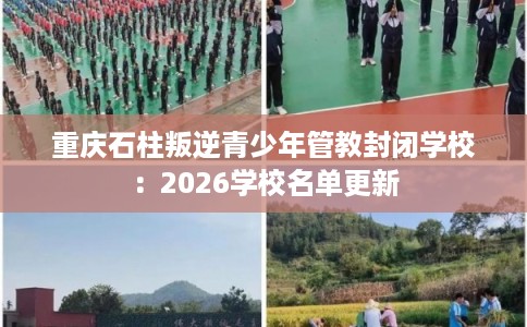 重庆石柱叛逆青少年管教封闭学校：2026学校名单更新