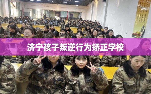 济宁孩子叛逆行为矫正学校