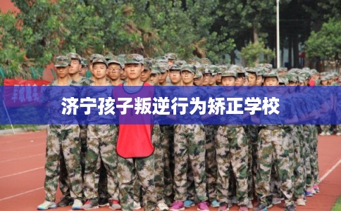 济宁孩子叛逆行为矫正学校