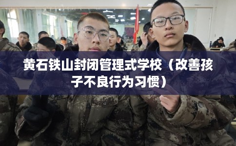 黄石铁山封闭管理式学校（改善孩子不良行为习惯）