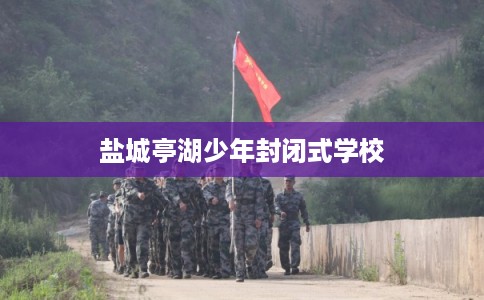 盐城亭湖少年封闭式学校