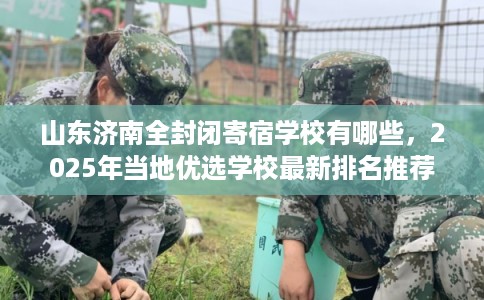 山东济南全封闭寄宿学校有哪些，2025年当地优选学校最新排名推荐!