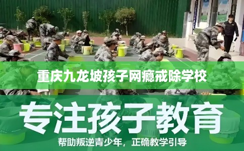 重庆九龙坡孩子网瘾戒除学校