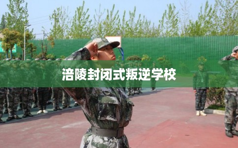 涪陵封闭式叛逆学校