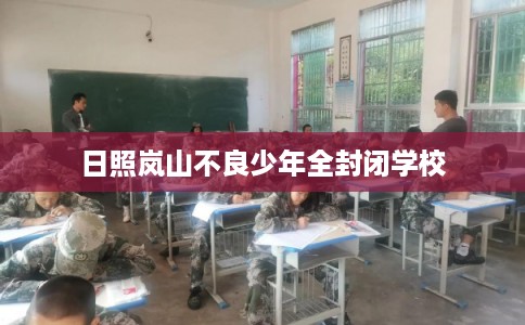 日照岚山不良少年全封闭学校 日照岚山不良少年全封闭学校