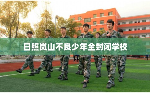 日照岚山不良少年全封闭学校