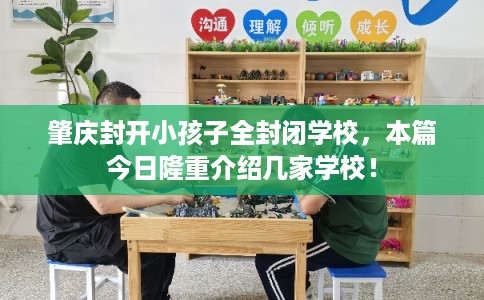 肇庆封开小孩子全封闭学校，本篇今日隆重介绍几家学校！