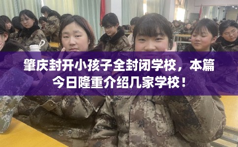 肇庆封开小孩子全封闭学校，本篇今日隆重介绍几家学校！