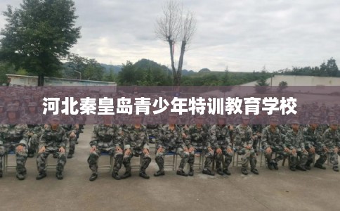 河北秦皇岛青少年特训教育学校