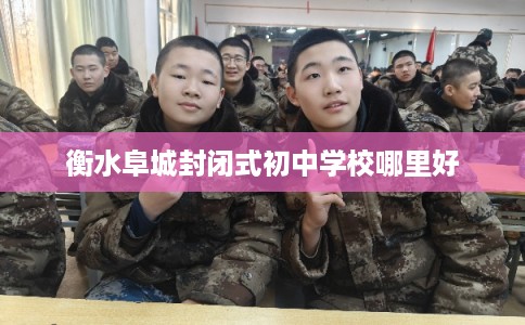 衡水阜城封闭式初中学校哪里好