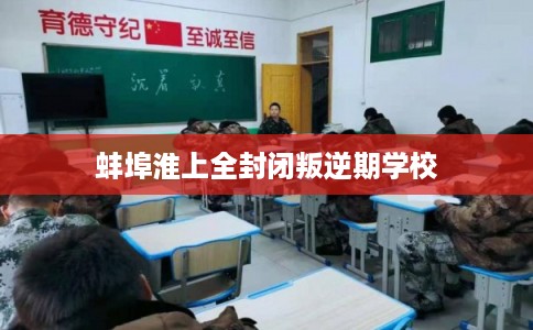 蚌埠淮上全封闭叛逆期学校