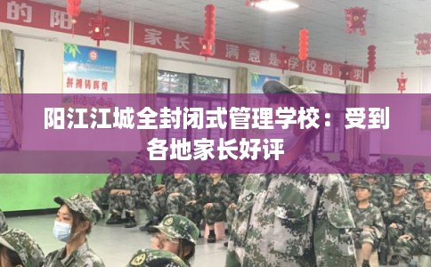 阳江江城全封闭式管理学校：受到各地家长好评