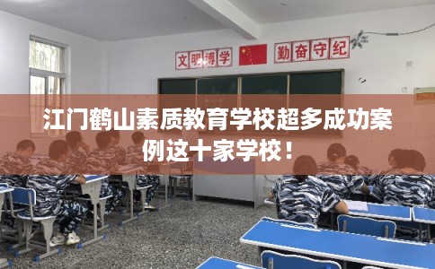 江门鹤山素质教育学校超多成功案例这十家学校！