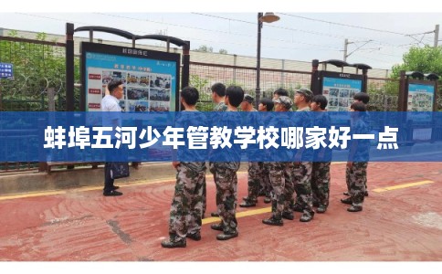 蚌埠五河少年管教学校哪家好一点
