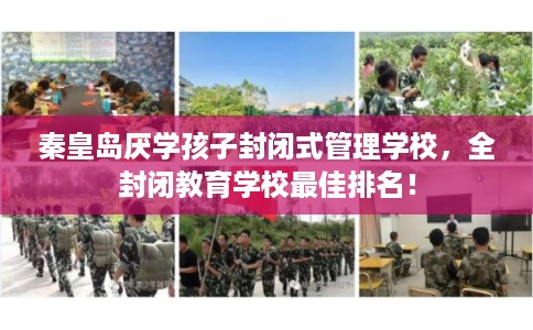 秦皇岛厌学孩子封闭式管理学校，全封闭教育学校最佳排名！